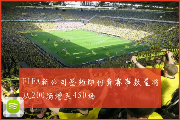 FIFA新公司签约即付费赛事数量将从200场增至450场